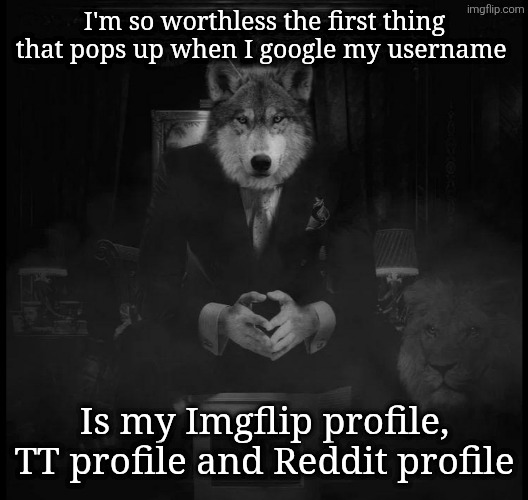 Wolf on a chair | I'm so worthless the first thing that pops up when I google my username; Is my Imgflip profile, TT profile and Reddit profile | image tagged in wolf on a chair | made w/ Imgflip meme maker