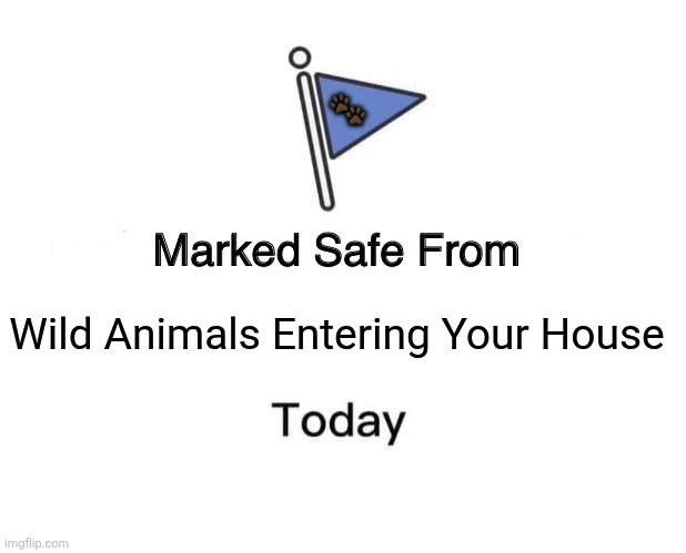 Marked Safe From | 🐾; Wild Animals Entering Your House | image tagged in memes,animal,house | made w/ Imgflip meme maker