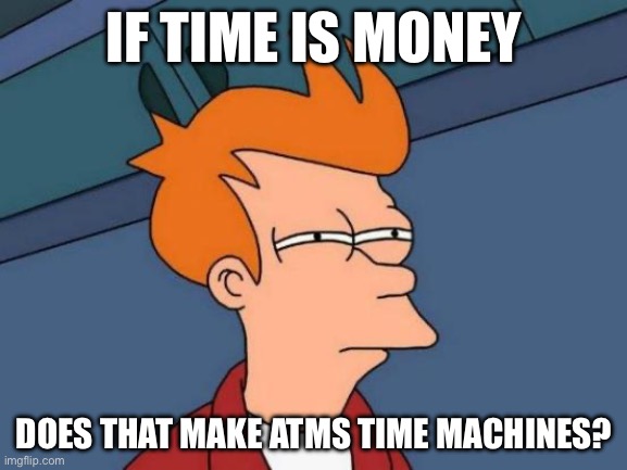 =) | IF TIME IS MONEY; DOES THAT MAKE ATMS TIME MACHINES? | image tagged in memes,futurama fry | made w/ Imgflip meme maker