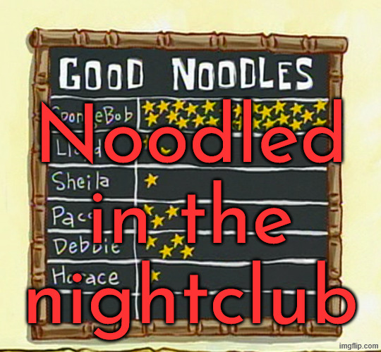 good noodle board | Noodled in the nightclub | image tagged in good noodle board | made w/ Imgflip meme maker