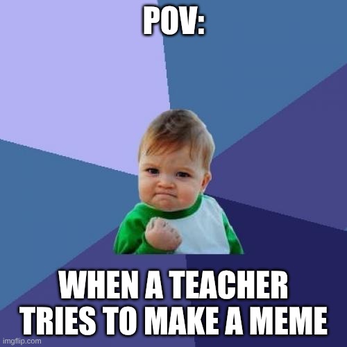 They ALWAYS use this template | POV:; WHEN A TEACHER TRIES TO MAKE A MEME | image tagged in memes,success kid | made w/ Imgflip meme maker
