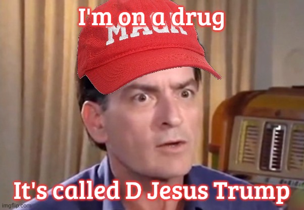 MAGA is on a drug, it's called Charlie's spleen | I'm on a drug; It's called D Jesus Trump | image tagged in charlie sheen winning,i'm on a drug it's called charlie sheen,maga is on a drug,it's called donald trump,maga,get a hobby | made w/ Imgflip meme maker