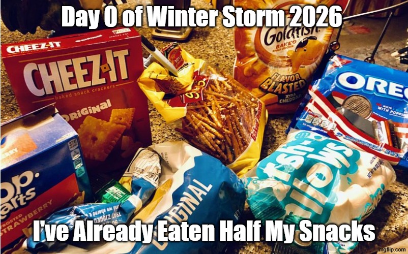 2026 Storm Snacks | Day 0 of Winter Storm 2026; I've Already Eaten Half My Snacks | image tagged in snacks,food,snow storm,winter storm | made w/ Imgflip meme maker