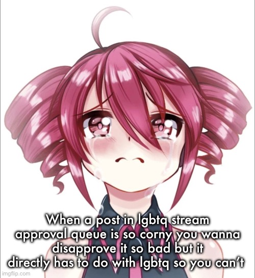 Crying Teto | When a post in lgbtq stream approval queue is so corny you wanna disapprove it so bad but it directly has to do with lgbtq so you can’t | image tagged in crying teto | made w/ Imgflip meme maker
