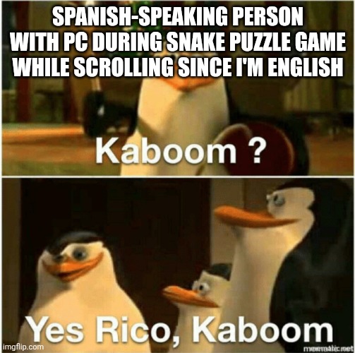 Bro, I'm english, YouTube | SPANISH-SPEAKING PERSON WITH PC DURING SNAKE PUZZLE GAME WHILE SCROLLING SINCE I'M ENGLISH | image tagged in kaboom yes rico kaboom,youtube,spanish,ads | made w/ Imgflip meme maker