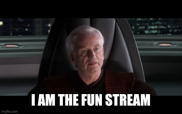 I am the Senate | I AM THE FUN STREAM | image tagged in i am the senate | made w/ Imgflip meme maker