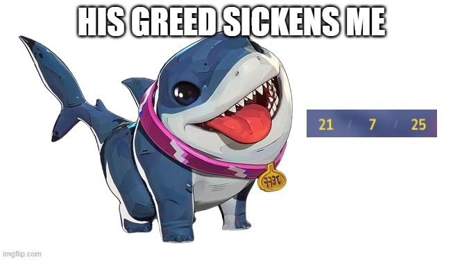 jeffs greed | HIS GREED SICKENS ME | image tagged in jeff the land shark | made w/ Imgflip meme maker