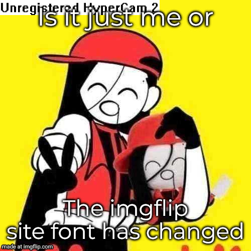 yi xi hypercam | Is it just me or; The imgflip site font has changed | image tagged in yi xi hypercam | made w/ Imgflip meme maker