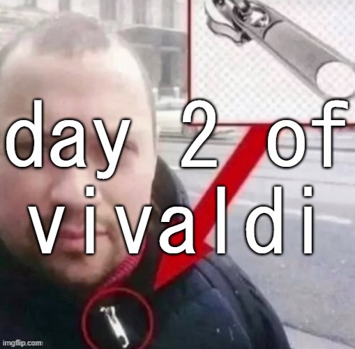 day 2 of
vivaldi | made w/ Imgflip meme maker