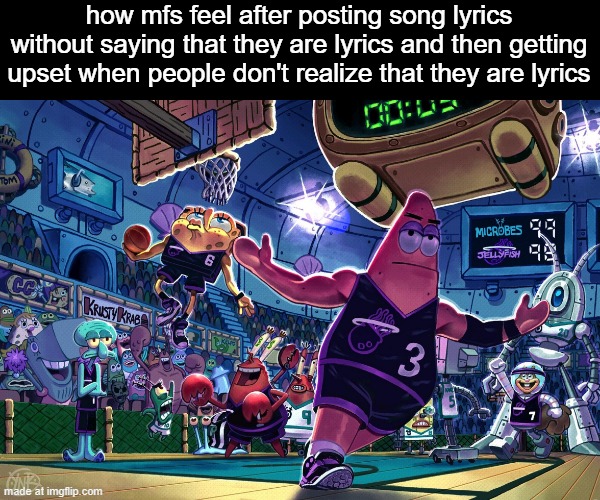 how mfs feel after saying "mfs" knowing they mean one specific person | how mfs feel after posting song lyrics without saying that they are lyrics and then getting upset when people don't realize that they are lyrics | image tagged in patrick dunk meme | made w/ Imgflip meme maker