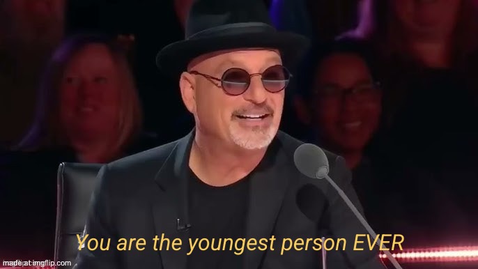 You are the youngest person EVER | image tagged in you are the youngest person ever | made w/ Imgflip meme maker