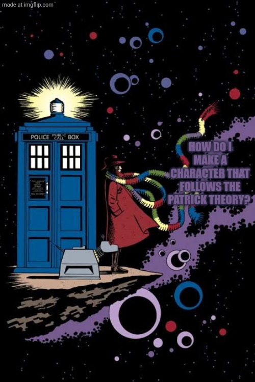 Fourth Doctor staring out into space | HOW DO I MAKE A CHARACTER THAT FOLLOWS THE PATRICK THEORY? | image tagged in fourth doctor staring out into space | made w/ Imgflip meme maker