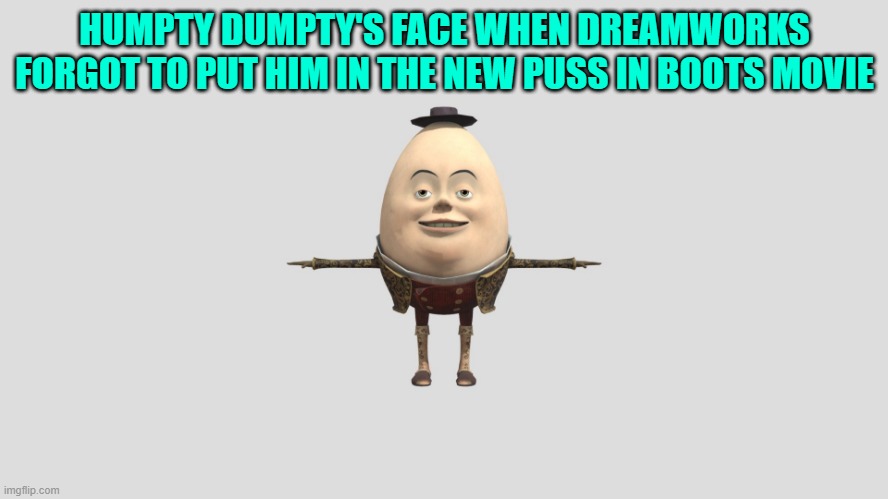 Humpty Dumpty | HUMPTY DUMPTY'S FACE WHEN DREAMWORKS FORGOT TO PUT HIM IN THE NEW PUSS IN BOOTS MOVIE | image tagged in humpty dumpty | made w/ Imgflip meme maker