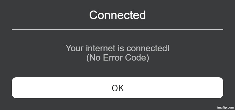 Roblox Error Message | Connected; Your internet is connected!
(No Error Code) | image tagged in roblox error message | made w/ Imgflip meme maker