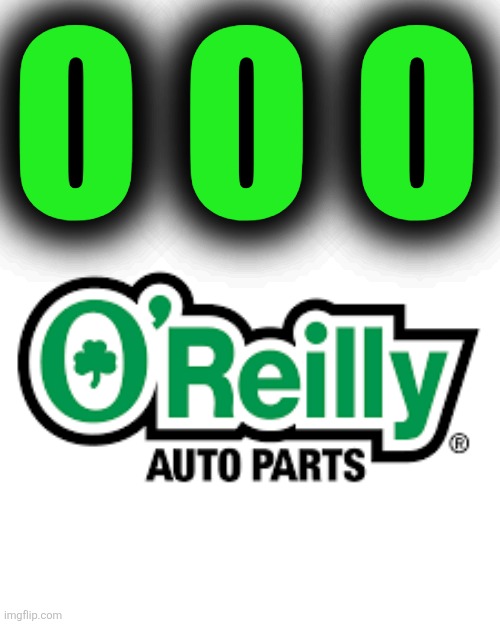 O'Reilly Auto Parts | O O O | image tagged in o'reilly auto parts | made w/ Imgflip meme maker