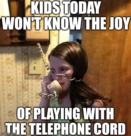 Kids Today Won't Know The Joy | KIDS TODAY WON'T KNOW THE JOY; OF PLAYING WITH THE TELEPHONE CORD | image tagged in chrisjoines1 | made w/ Imgflip meme maker