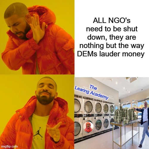 The Learing Academy | ALL NGO's need to be shut down, they are nothing but the way DEMs lauder money; The Learing Academy | image tagged in memes,drake hotline bling | made w/ Imgflip meme maker