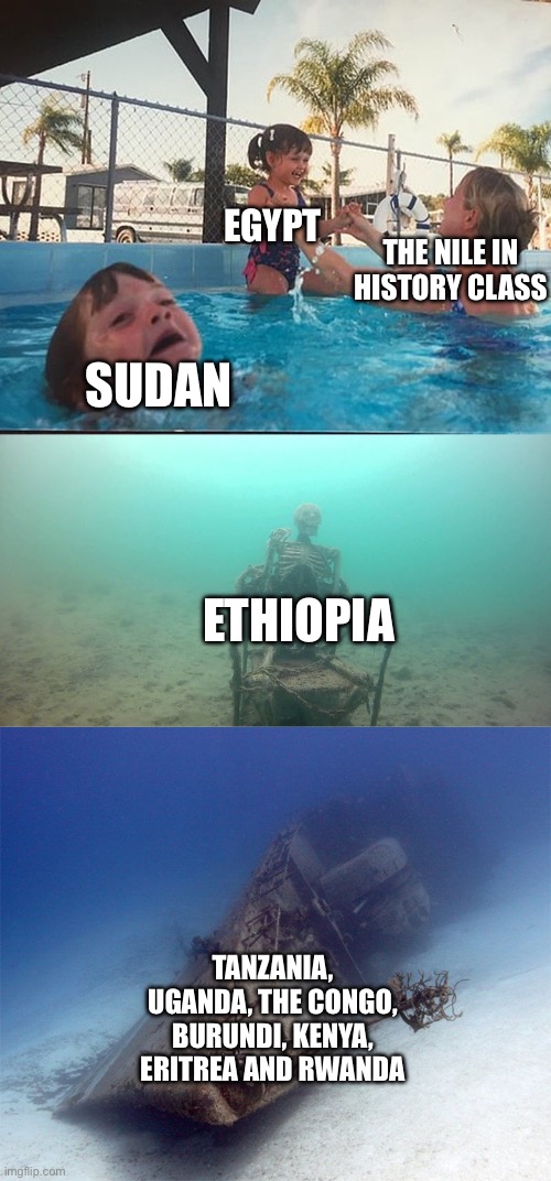 You only remember Egypt, just not the other countries lmao | EGYPT; THE NILE IN HISTORY CLASS; SUDAN; ETHIOPIA; TANZANIA, UGANDA, THE CONGO, BURUNDI, KENYA, ERITREA AND RWANDA | image tagged in drowning kid in the pool,rivers,nile river,geography | made w/ Imgflip meme maker