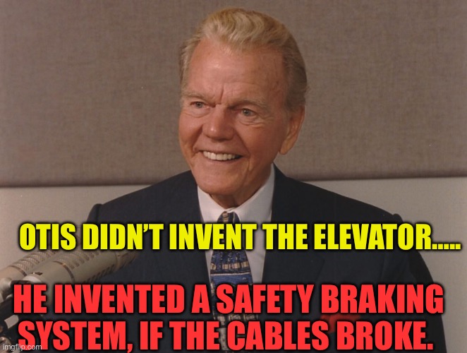 The Rest of the Story | OTIS DIDN’T INVENT THE ELEVATOR….. HE INVENTED A SAFETY BRAKING SYSTEM, IF THE CABLES BROKE. | image tagged in paul harvey,fun,trivia crack,information | made w/ Imgflip meme maker