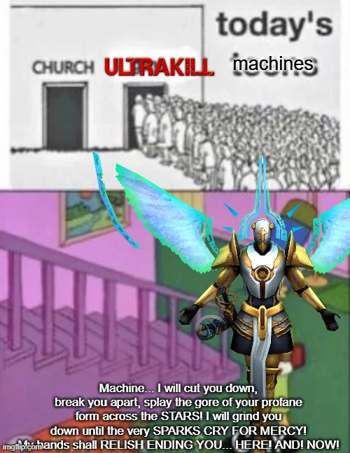 machines; Machine... I will cut you down, break you apart, splay the gore of your profane form across the STARS! I will grind you down until the very SPARKS CRY FOR MERCY! My hands shall RELISH ENDING YOU... HERE! AND! NOW! | made w/ Imgflip meme maker