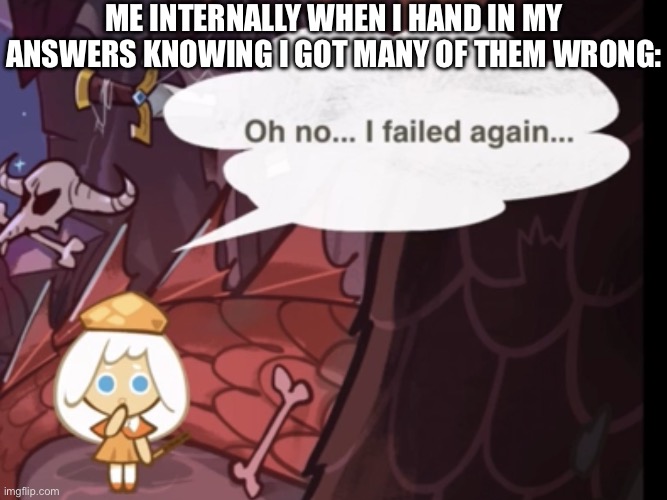 What I always fear | ME INTERNALLY WHEN I HAND IN MY ANSWERS KNOWING I GOT MANY OF THEM WRONG: | image tagged in oh no i failed again,school,homework,funny test answers,stupid test answers | made w/ Imgflip meme maker
