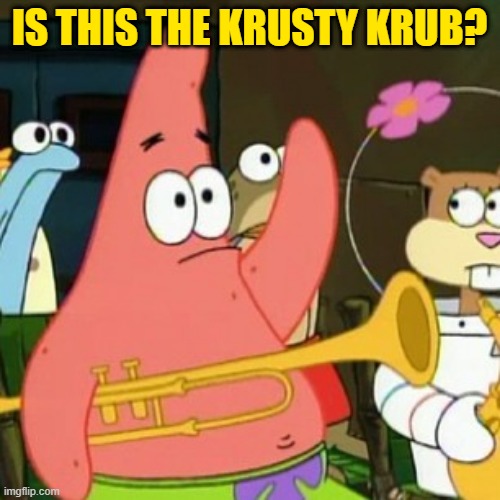 No Patrick | IS THIS THE KRUSTY KRUB? | image tagged in memes,no patrick | made w/ Imgflip meme maker