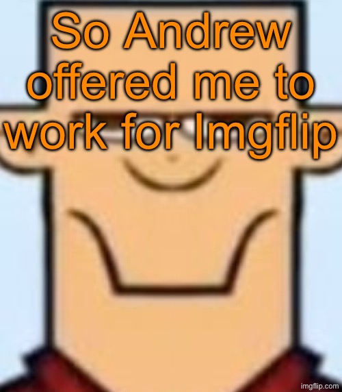 Sped Tyler | So Andrew offered me to work for Imgflip | image tagged in sped tyler | made w/ Imgflip meme maker