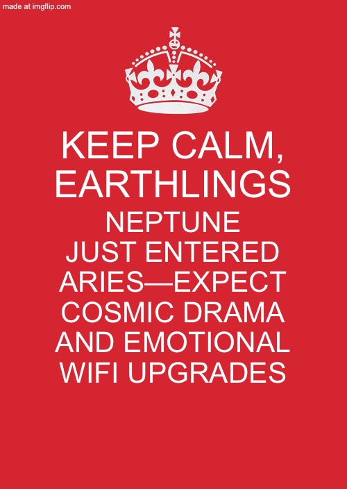 KEEP CALM; AND BLAME NEPTUNE FOR YOUR EXISTENTIAL CRISIS STARTING JAN 26, 2026 | KEEP CALM, EARTHLINGS; NEPTUNE JUST ENTERED ARIES—EXPECT COSMIC DRAMA AND EMOTIONAL WIFI UPGRADES | image tagged in memes,keep calm and carry on red,2026,new year,astrology,oh neptune | made w/ Imgflip meme maker