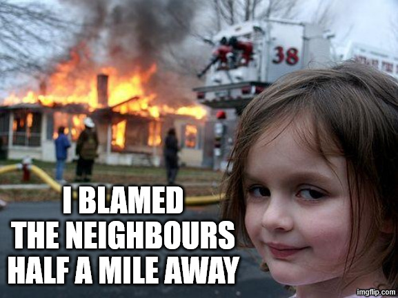 Disaster Girl Meme | I BLAMED THE NEIGHBOURS HALF A MILE AWAY | image tagged in memes,disaster girl | made w/ Imgflip meme maker
