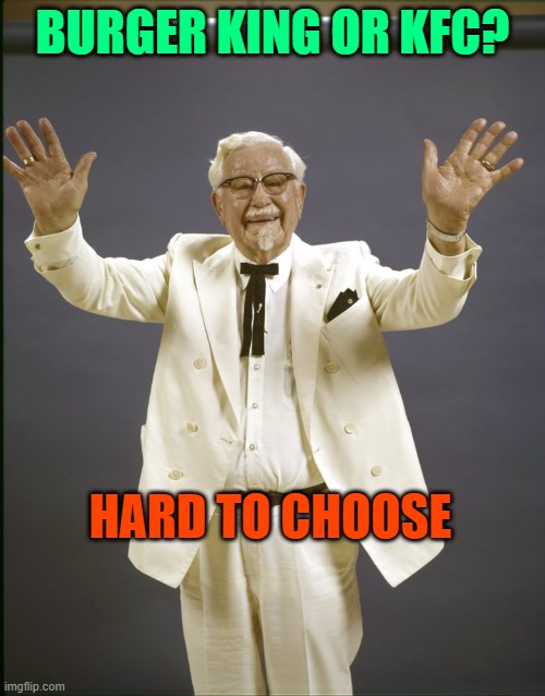 Colonel sanders  | BURGER KING OR KFC? HARD TO CHOOSE | image tagged in colonel sanders | made w/ Imgflip meme maker