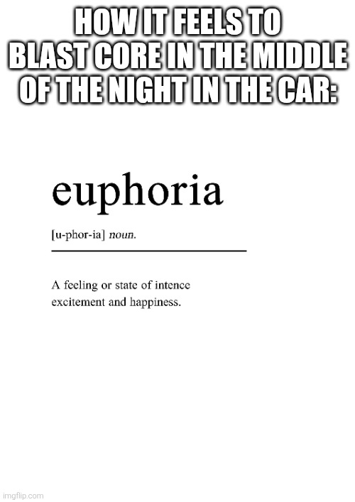 A bit exaggerated. | HOW IT FEELS TO BLAST CORE IN THE MIDDLE OF THE NIGHT IN THE CAR: | made w/ Imgflip meme maker