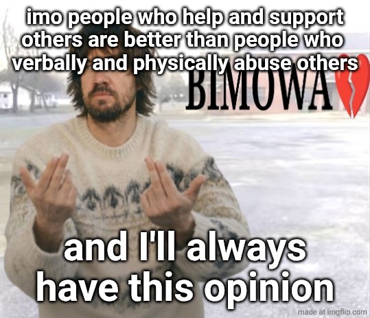 Kevin Parker bimowa | imo people who help and support
others are better than people who 
verbally and physically abuse others; and I'll always have this opinion | image tagged in kevin parker bimowa | made w/ Imgflip meme maker