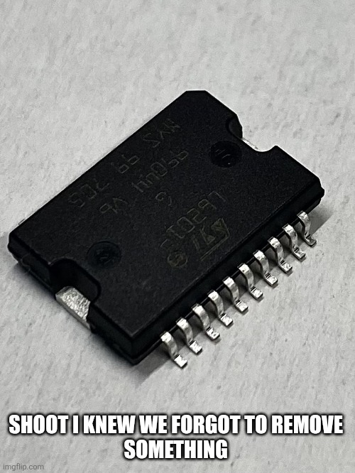 electronic component | SHOOT I KNEW WE FORGOT TO REMOVE 
SOMETHING | image tagged in electronic component | made w/ Imgflip meme maker