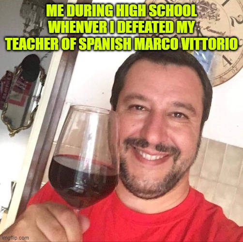 perle salvini maglietta rossa | ME DURING HIGH SCHOOL WHENVER I DEFEATED MY TEACHER OF SPANISH MARCO VITTORIO | image tagged in perle salvini maglietta rossa | made w/ Imgflip meme maker