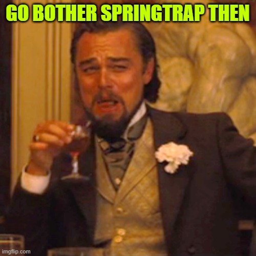 leonardo dicaprio to freddy fazbear be like: | GO BOTHER SPRINGTRAP THEN | image tagged in memes,laughing leo | made w/ Imgflip meme maker