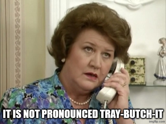 Hyacinth Bucket on phone | IT IS NOT PRONOUNCED TRAY-BUTCH-IT | image tagged in hyacinth bucket on phone | made w/ Imgflip meme maker