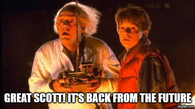 Back To The Future Meme | GREAT SCOTT! IT'S BACK FROM THE FUTURE | image tagged in back to the future meme | made w/ Imgflip meme maker