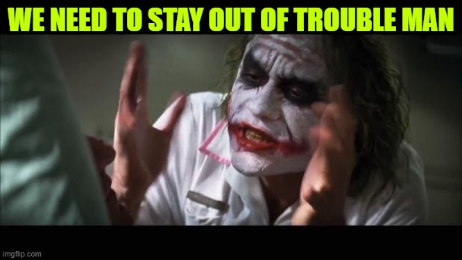WE NEED TO STAY OUT OF TROUBLE MAN | image tagged in memes,and everybody loses their minds | made w/ Imgflip meme maker