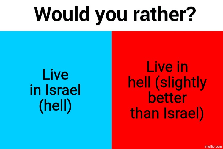 Would you rather? | Live in Israel (hell); Live in hell (slightly better than Israel) | image tagged in would you rather | made w/ Imgflip meme maker