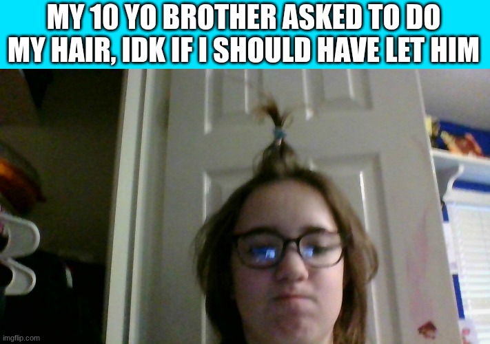 MY 10 YO BROTHER ASKED TO DO MY HAIR, IDK IF I SHOULD HAVE LET HIM | made w/ Imgflip meme maker