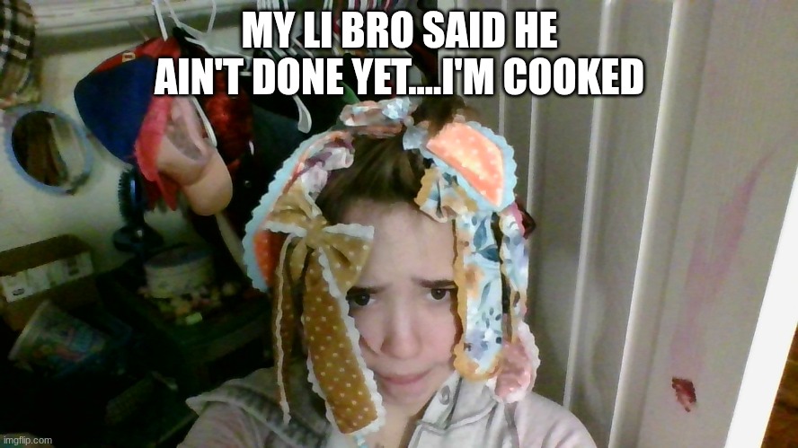 MY LI BRO SAID HE AIN'T DONE YET....I'M COOKED | made w/ Imgflip meme maker