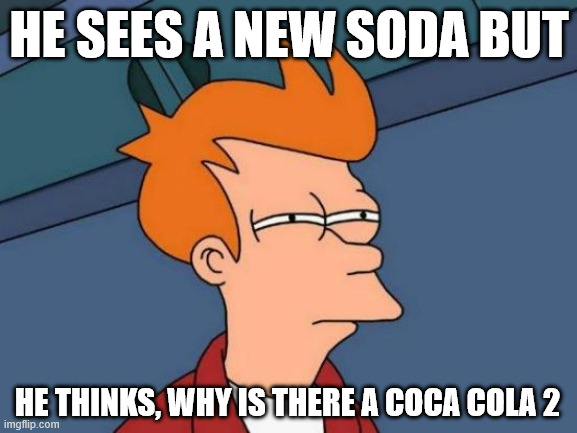 Trust me there is no coca cola 2 | HE SEES A NEW SODA BUT; HE THINKS, WHY IS THERE A COCA COLA 2 | image tagged in memes,futurama fry | made w/ Imgflip meme maker