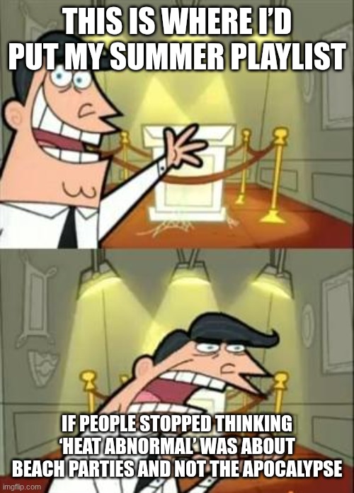 bro uhh https://vocaloidlyrics.miraheze.org/wiki/%E7%86%B1%E7%95%B0%E5%B8%B8_(Netsu_Ijou) | THIS IS WHERE I’D PUT MY SUMMER PLAYLIST; IF PEOPLE STOPPED THINKING ‘HEAT ABNORMAL’ WAS ABOUT BEACH PARTIES AND NOT THE APOCALYPSE | image tagged in memes,this is where i'd put my trophy if i had one | made w/ Imgflip meme maker