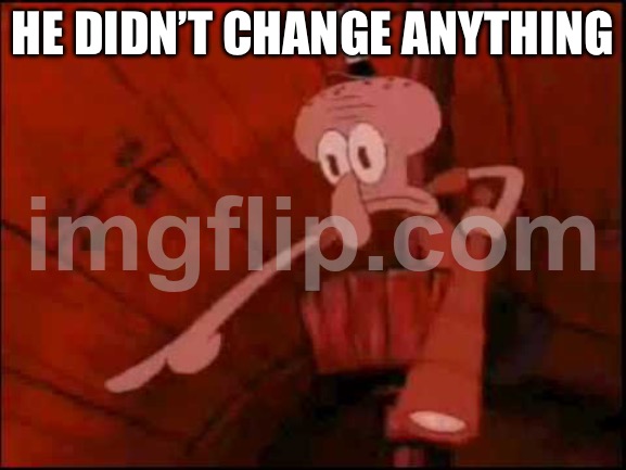 Squidward pointing | HE DIDN’T CHANGE ANYTHING | image tagged in squidward pointing | made w/ Imgflip meme maker