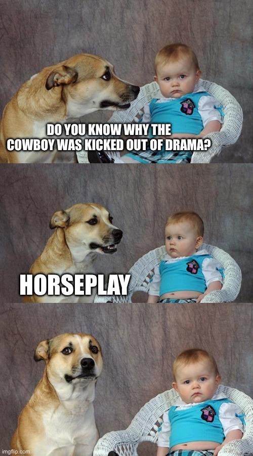 Dad Joke Dog Meme | DO YOU KNOW WHY THE COWBOY WAS KICKED OUT OF DRAMA? HORSEPLAY | image tagged in memes,dad joke dog | made w/ Imgflip meme maker