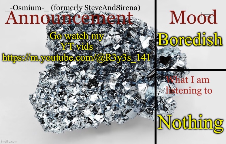 Hope yall like em! | Boredish; Go watch my YT vids
https://m.youtube.com/@R3y3s_141; Nothing | image tagged in _-osmium-_ announcement template | made w/ Imgflip meme maker