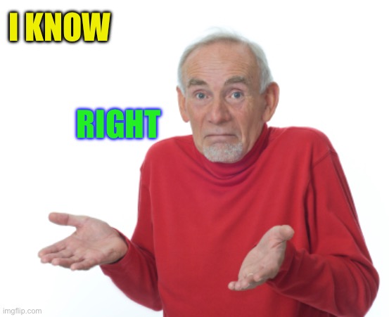 RIGHT I KNOW | image tagged in guess i'll die | made w/ Imgflip meme maker