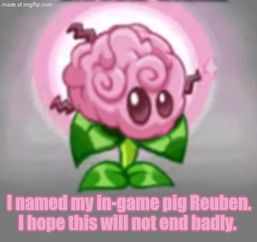 Brain Stem | I named my in-game pig Reuben. I hope this will not end badly. | image tagged in brain stem | made w/ Imgflip meme maker