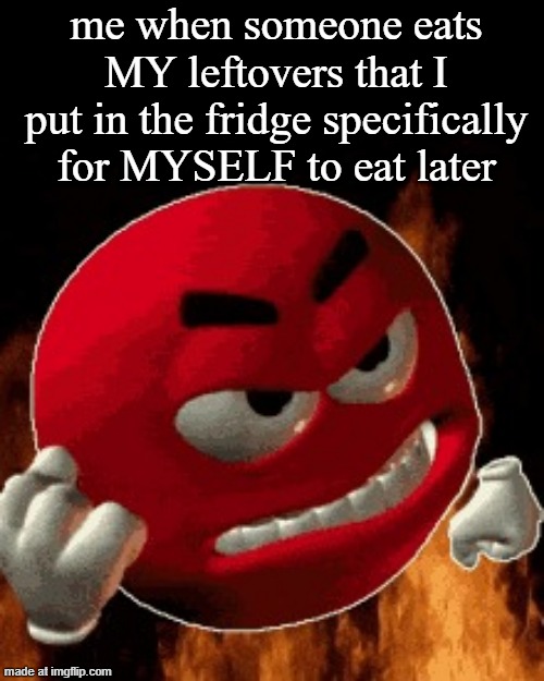 Angry Emoji | me when someone eats MY leftovers that I put in the fridge specifically for MYSELF to eat later | image tagged in angry emoji | made w/ Imgflip meme maker