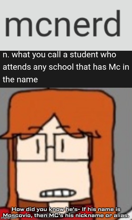 Accurate depiction of MC, the creator confirms. CC also knew that. | How did you know he's- If his name is Moscovio, then MC's his nickname or alias. | image tagged in cc,mc,nerd,comics,cc dyne | made w/ Imgflip meme maker